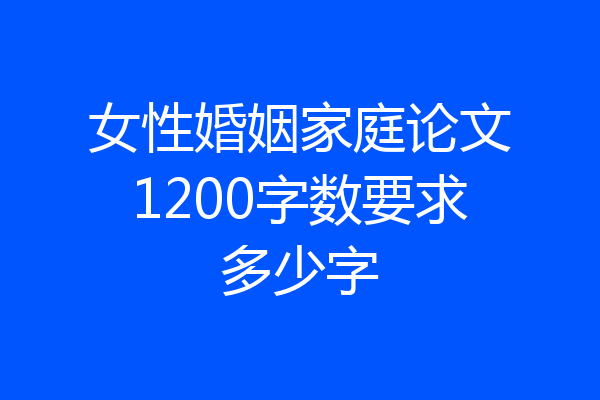 女性婚姻家庭论文1200字数要求多少字
