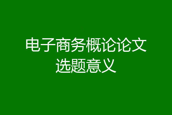 电子商务概论论文选题意义
