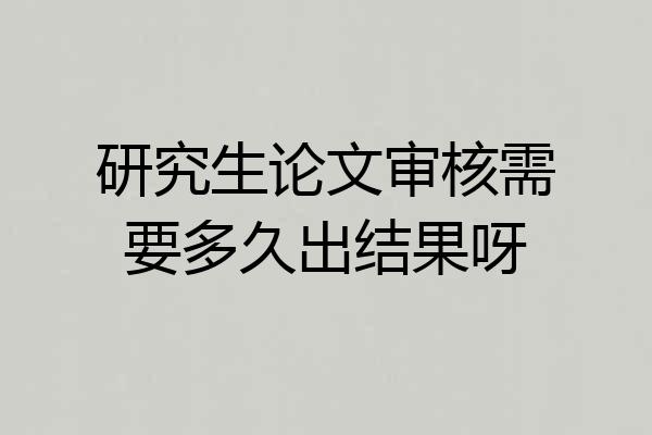 研究生论文审核需要多久出结果呀