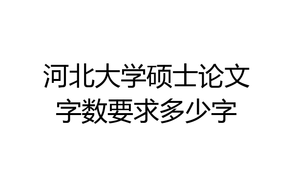 河北大学硕士论文字数要求多少字