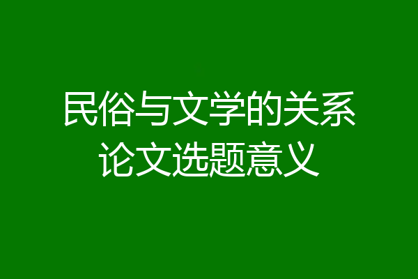 民俗与文学的关系论文选题意义