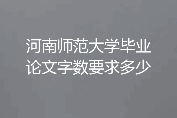 河南师范大学毕业论文字数要求多少