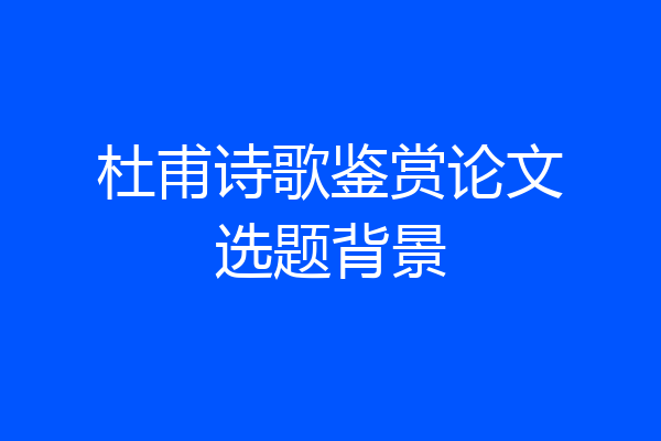 杜甫诗歌鉴赏论文选题背景
