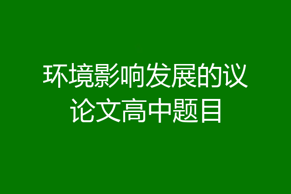 环境影响发展的议论文高中题目