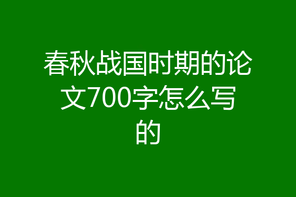 春秋战国时期的论文700字怎么写的