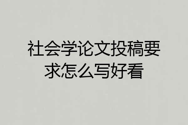 社会学论文投稿要求怎么写好看