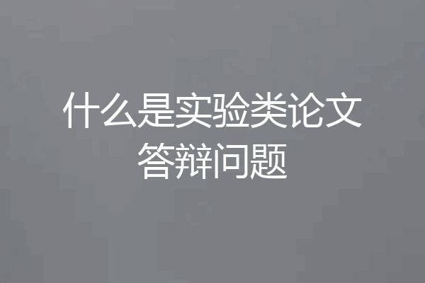 什么是实验类论文答辩问题