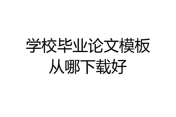 学校毕业论文模板从哪下载好