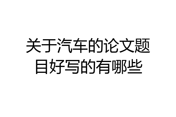 关于汽车的论文题目好写的有哪些