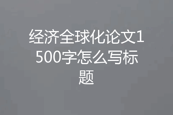 经济全球化论文1500字怎么写标题
