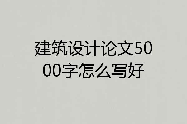 建筑设计论文5000字怎么写好