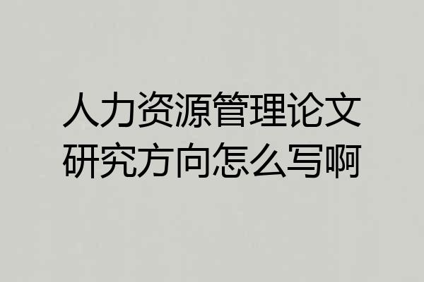 人力资源管理论文研究方向怎么写啊