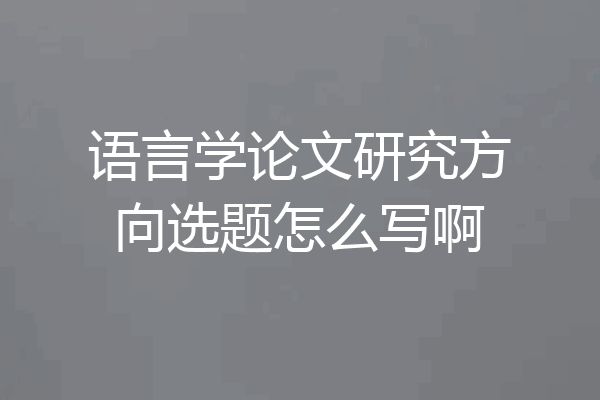 语言学论文研究方向选题怎么写啊