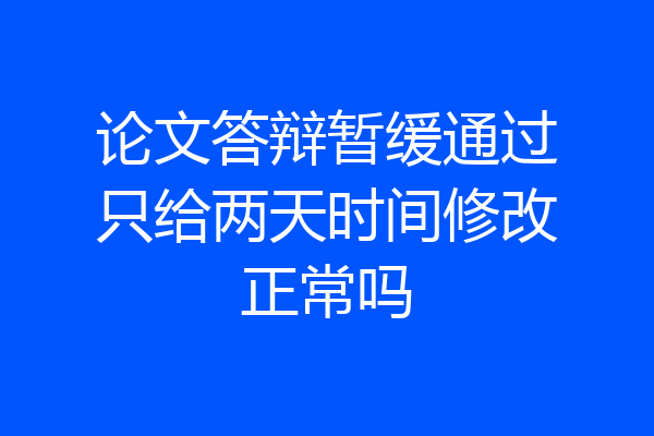 论文答辩暂缓通过只给两天时间修改正常吗