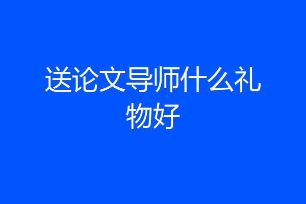 送论文导师什么礼物好