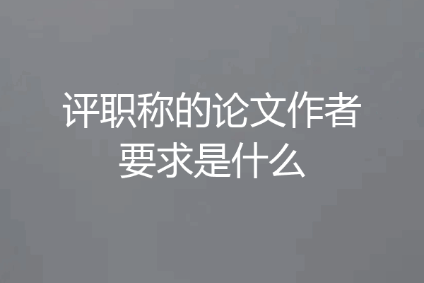 评职称的论文作者要求是什么