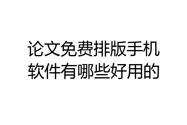 论文免费排版手机软件有哪些好用的