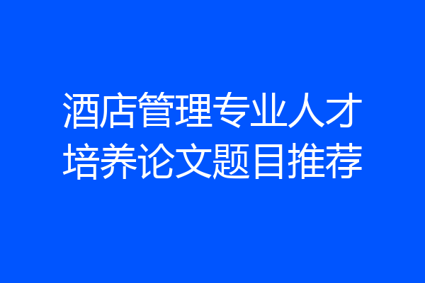 酒店管理专业人才培养论文题目推荐