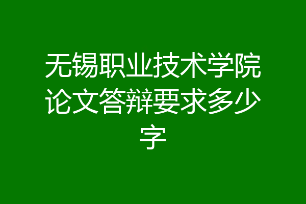 无锡职业技术学院论文答辩要求多少字