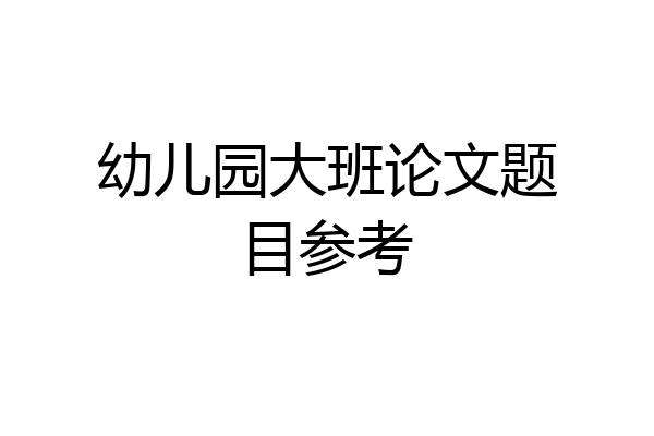 幼儿园大班论文题目参考
