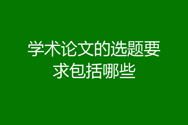 学术论文的选题要求包括哪些