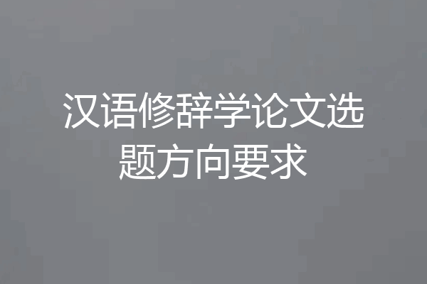 汉语修辞学论文选题方向要求
