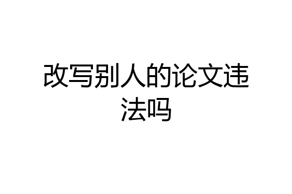 改写别人的论文违法吗