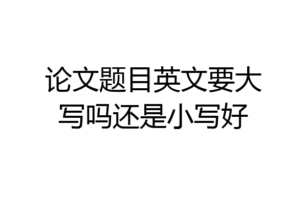 论文题目英文要大写吗还是小写好