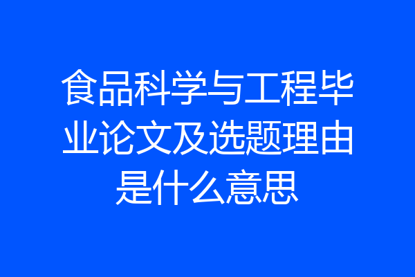 食品科学与工程毕业论文及选题理由是什么意思