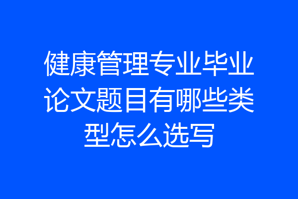 健康管理专业毕业论文题目有哪些类型怎么选写