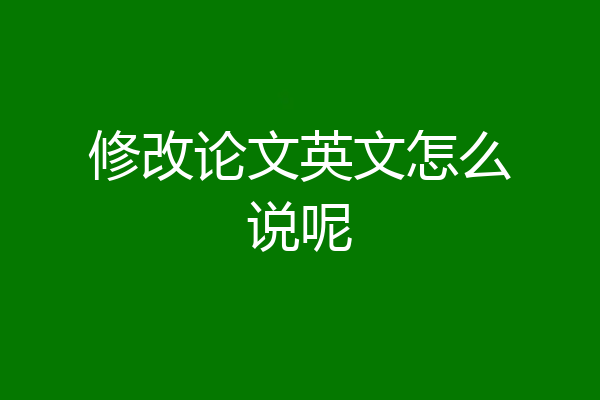 修改论文英文怎么说呢