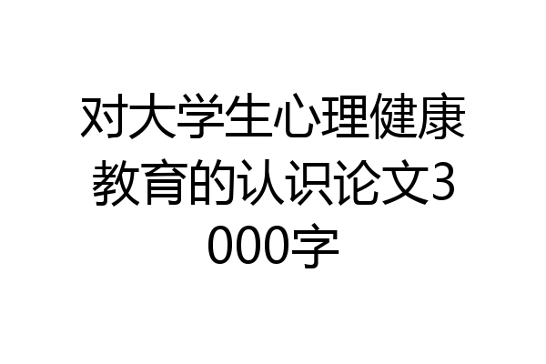 对大学生心理健康教育的认识论文3000字