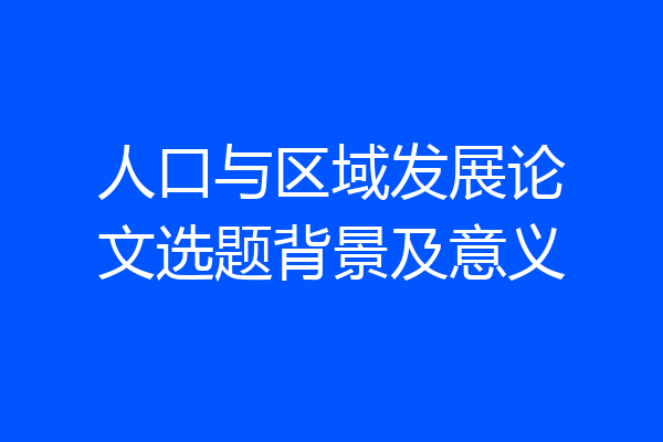 人口与区域发展论文选题背景及意义