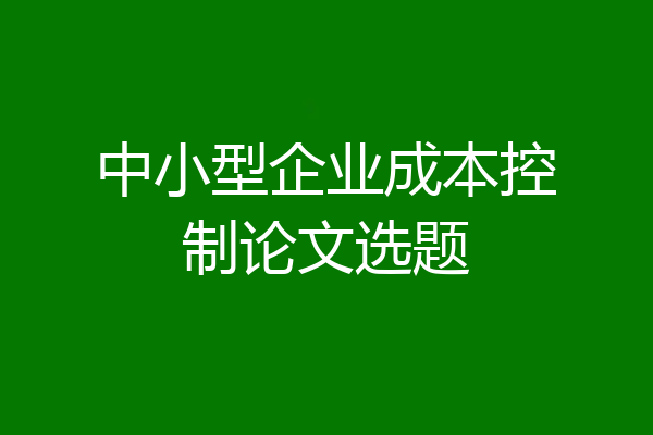 中小型企业成本控制论文选题
