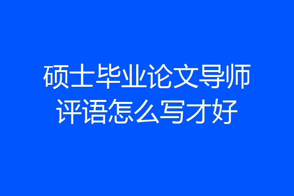 硕士毕业论文导师评语怎么写才好