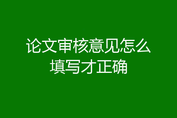 论文审核意见怎么填写才正确