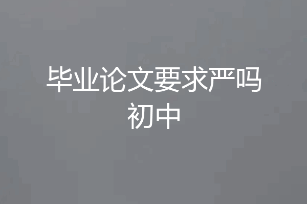 毕业论文要求严吗初中