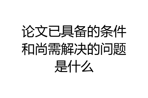 论文已具备的条件和尚需解决的问题是什么