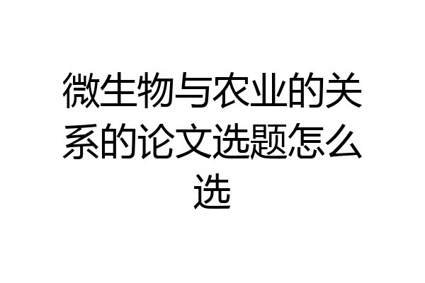 微生物与农业的关系的论文选题怎么选