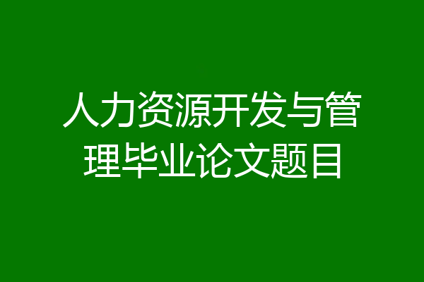 人力资源开发与管理毕业论文题目