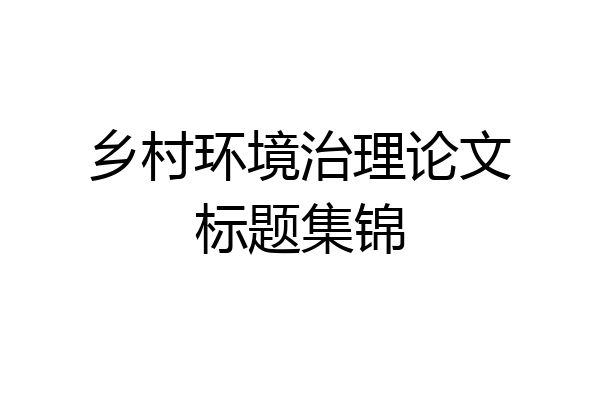 乡村环境治理论文标题集锦