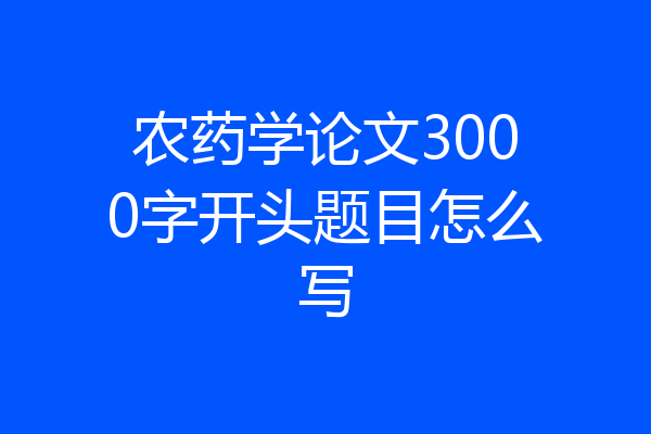 农药学论文3000字开头题目怎么写