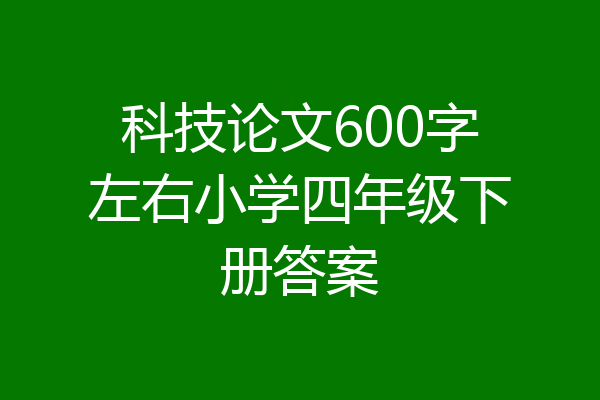 科技论文600字左右小学四年级下册答案