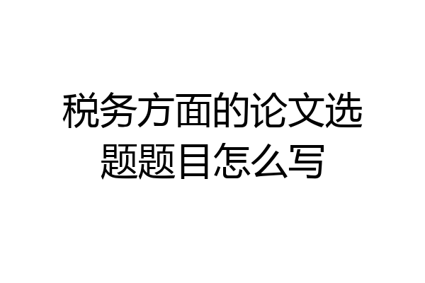 税务方面的论文选题题目怎么写