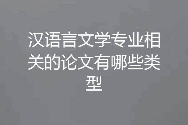 汉语言文学专业相关的论文有哪些类型