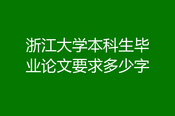 浙江大学本科生毕业论文要求多少字