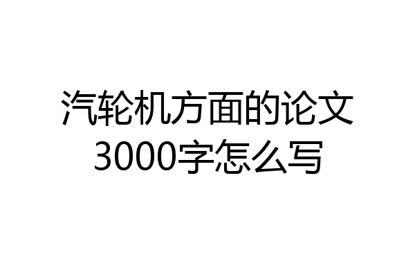 汽轮机方面的论文3000字怎么写