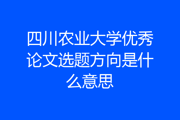 四川农业大学优秀论文选题方向是什么意思
