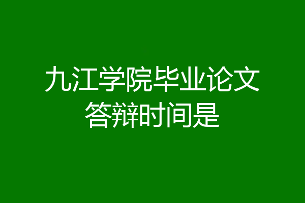 九江学院毕业论文答辩时间是