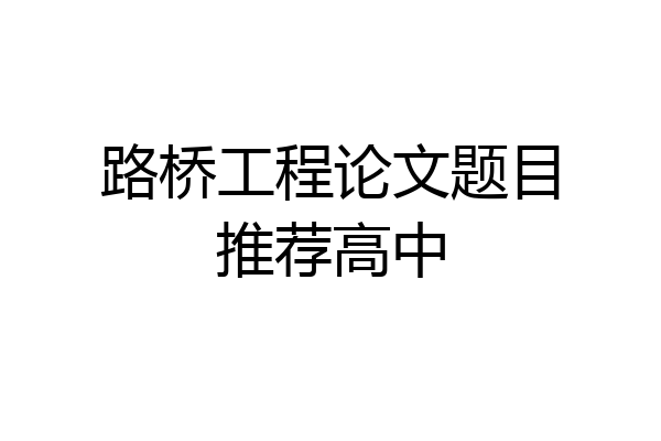 路桥工程论文题目推荐高中
